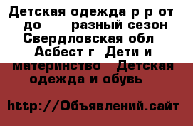 Детская одежда р-р от 122 до 140, разный сезон - Свердловская обл., Асбест г. Дети и материнство » Детская одежда и обувь   